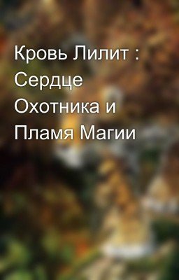 Кровь Лилит : Сердце Охотника и Пламя Магии