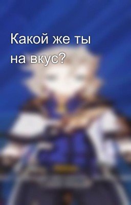 Какой же ты на вкус?