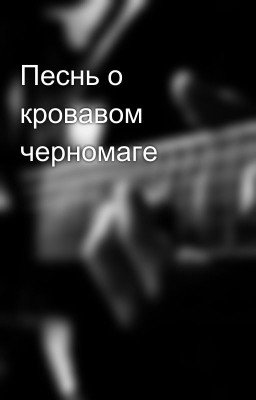 Песнь о кровавом черномаге