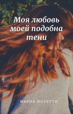 Моя любовь моей подобна тени