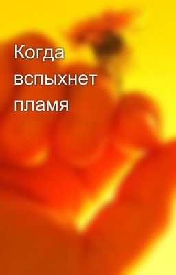 Когда вспыхнет пламя
