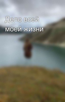 Дело всей моей жизни