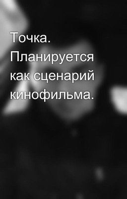 Точка. Планируется как сценарий кинофильма.