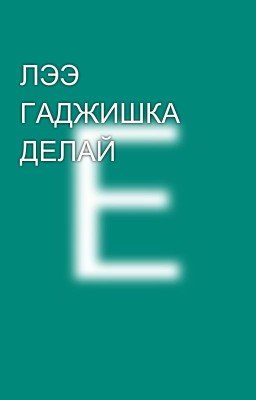 ЛЭЭ ГАДЖИШКА ДЕЛАЙ