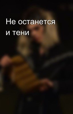 Не останется и тени