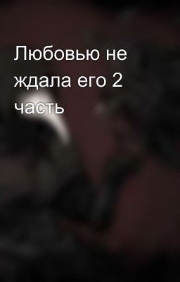 Любовью не ждала его 2 часть