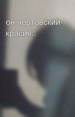 он чертовский красив..