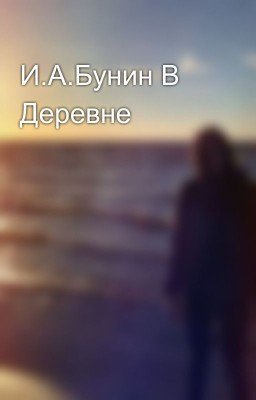 И.А.Бунин В Деревне