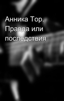 Анника Тор. Правда или последствия