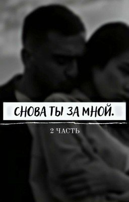 Снова ты за мной. 2 часть.