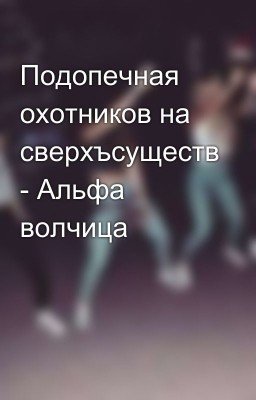 Подопечная охотников на сверхъсуществ - Альфа волчица