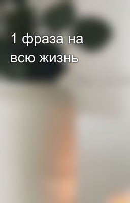 1 фраза на всю жизнь