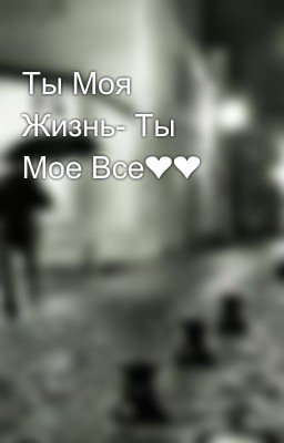 Ты Моя Жизнь- Ты Мое Все❤❤