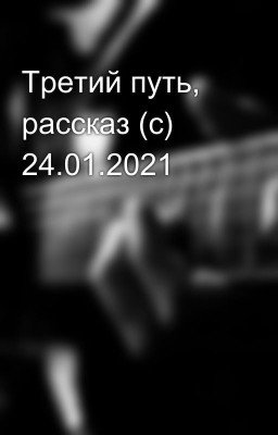 Третий путь, рассказ (с) 24.01.2021