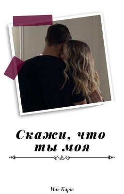 Скажи,что ты моя... Часть 1. 18+