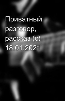 Приватный разговор, рассказ (с) 18.01.2021