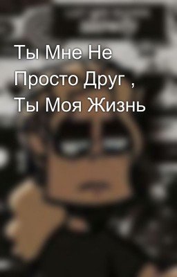Ты Мне Не Просто Друг , Ты Моя Жизнь