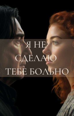 Я НЕ СДЕЛАЮ ТЕБЕ БОЛЬНО (Северус Снейп)