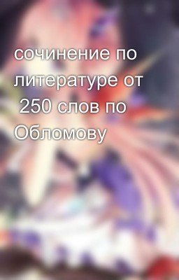 сочинение по литературе от 250 слов по Обломову