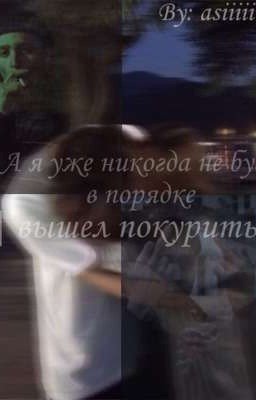 А я уже никогда не буду в порядке|вышел покурить18+
