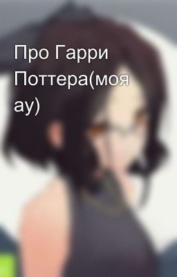 Про Гарри Поттера(моя ау)