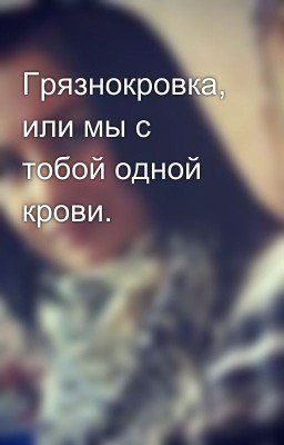 Грязнокровка, или мы с тобой одной крови.