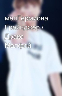 мелГермиона Грейнджер / Драко Малфой
