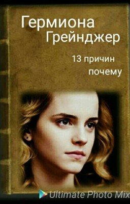 13 причин Гермионы Грейнджер ( Гермиона Грейнджер, Драко Малфой и д.п)