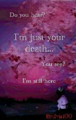 I'm just your death...