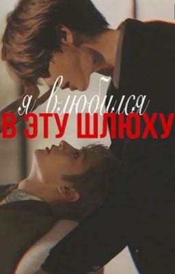 я влюбился в эту шлюху.