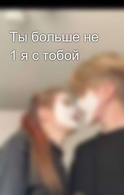 Ты больше не 1 я с тобой