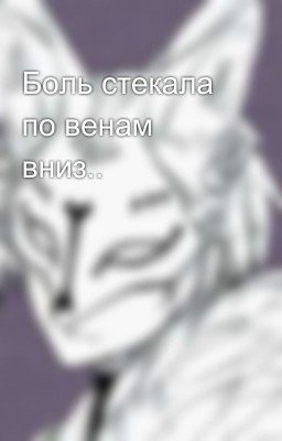 Боль стекала по венам вниз..