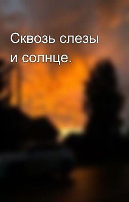Сквозь слезы и солнце.