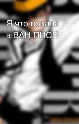 Я что попала в ВАН ПИС!?