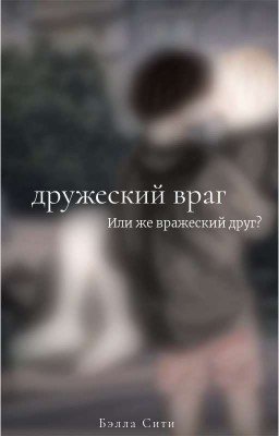 Дружеский Враг. Или Же Вражеский Друг?