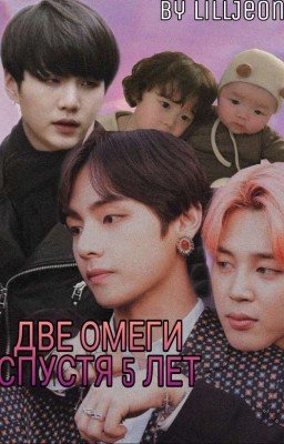 ДВЕ ОМЕГИ: Спустя 5 лет...~Закончено~