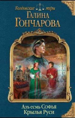 Азъ есмь Софья Последняя Часть. Крылья Руси Галина Дмитриевна Гончарова