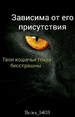 "Зависима от его присутствия. Твои кошачьи глаза бесстрашны"