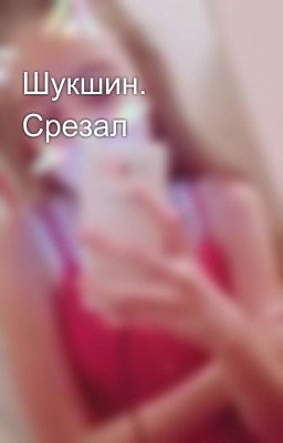 Шукшин. Срезал