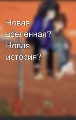 Новая вселенная? Новая история? 