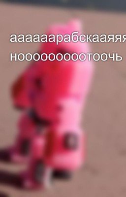 аааааарабскааяяяяяяяя нооооооооотоочь