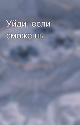 Уйди, если сможешь