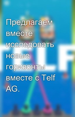Предлагаем вместе исследовать новые горизонты вместе с Telf AG.