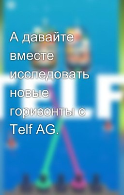 А давайте вместе исследовать новые горизонты с Telf AG.