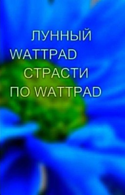   💊ЛУННЫЙ  WATTPAD 💊СТРАСТИ ПО WATTPAD 💊