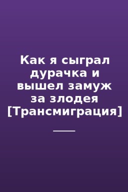 Как я сыграл дурачка и вышел замуж за злодея [Трансмиграция]