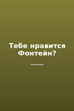 Тебе нравится Фонтейн?