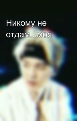Никому не отдам...моя