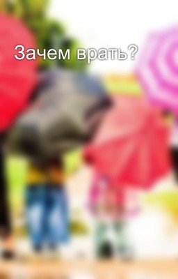 Зачем врать?