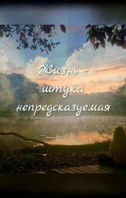 Жизнь - штука непредсказуемая